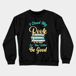 I Closed My Book To Be Here So This Better Be Good Crewneck Sweatshirt